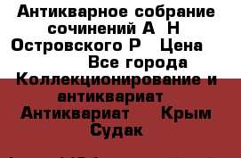 Антикварное собрание сочинений А. Н. Островского Р › Цена ­ 6 000 - Все города Коллекционирование и антиквариат » Антиквариат   . Крым,Судак